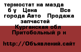 термостат на мазда rx-8 б/у › Цена ­ 2 000 - Все города Авто » Продажа запчастей   . Курганская обл.,Притобольный р-н